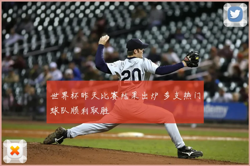 世界杯昨天比赛结果出炉 多支热门球队顺利取胜