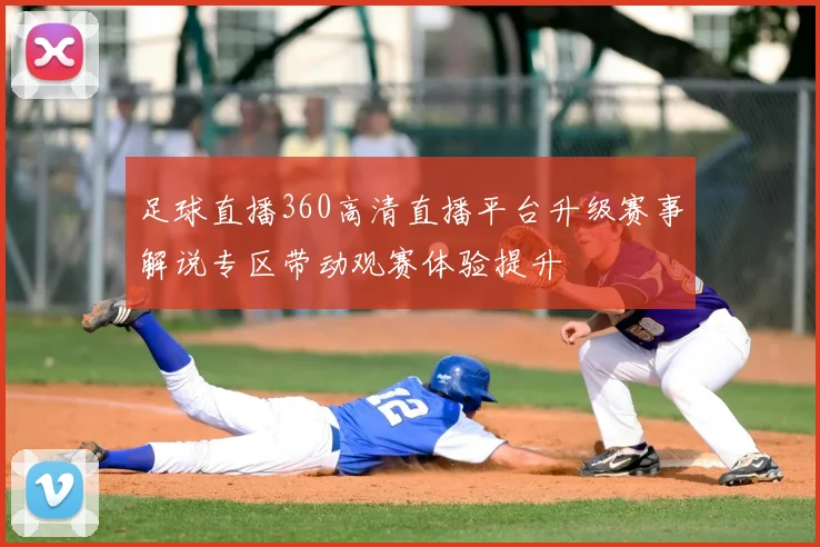 足球直播360高清直播平台升级赛事解说专区带动观赛体验提升