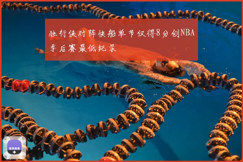 独行侠对阵快船单节仅得8分创NBA季后赛最低纪录