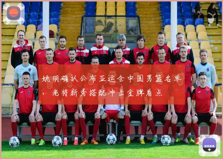 姚明确认公布亚运会中国男篮名单，老将新秀搭配冲击金牌看点