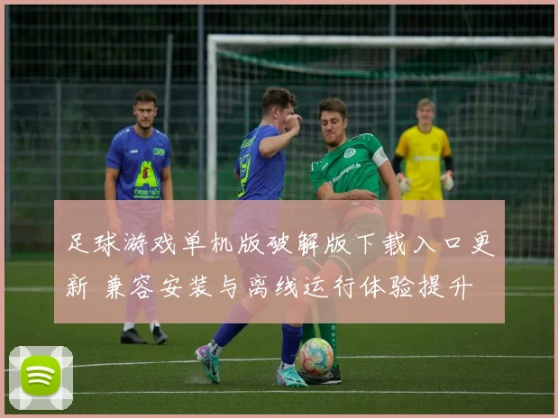 足球游戏单机版破解版下载入口更新 兼容安装与离线运行体验提升