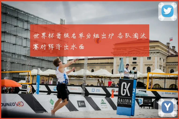 世界杯晋级名单分组出炉 各队淘汰赛对阵浮出水面