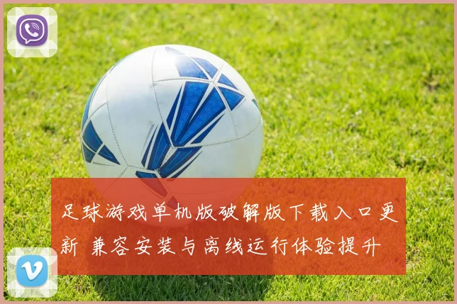 足球游戏单机版破解版下载入口更新 兼容安装与离线运行体验提升