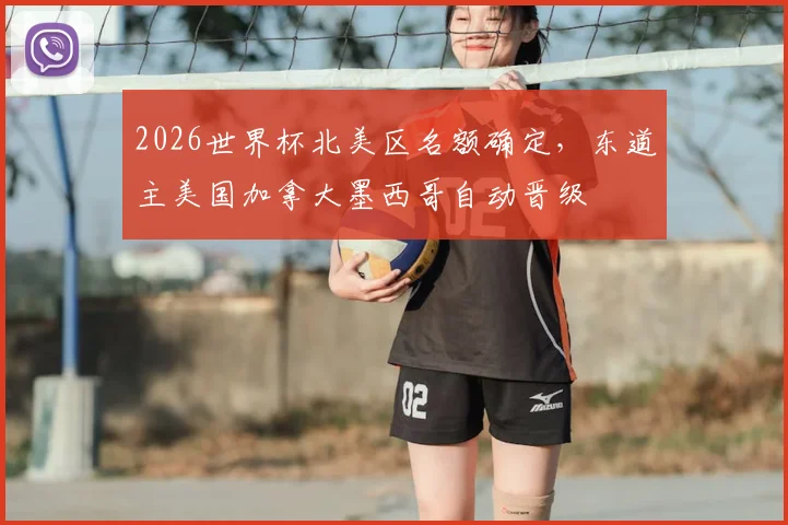 2026世界杯北美区名额确定,东道主美国加拿大墨西哥自动晋级