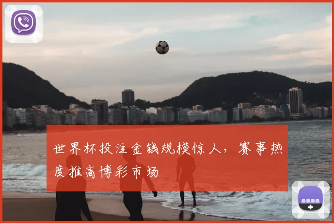 世界杯投注金钱规模惊人，赛事热度推高博彩市场