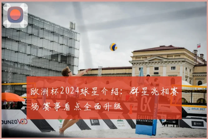 欧洲杯2024球星介绍：群星亮相赛场 赛事看点全面升级