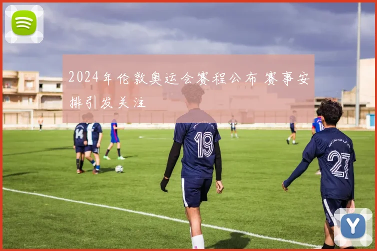 2024年伦敦奥运会赛程公布 赛事安排引发关注