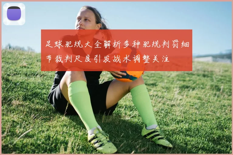 足球犯规大全解析多种犯规判罚细节裁判尺度引发战术调整关注