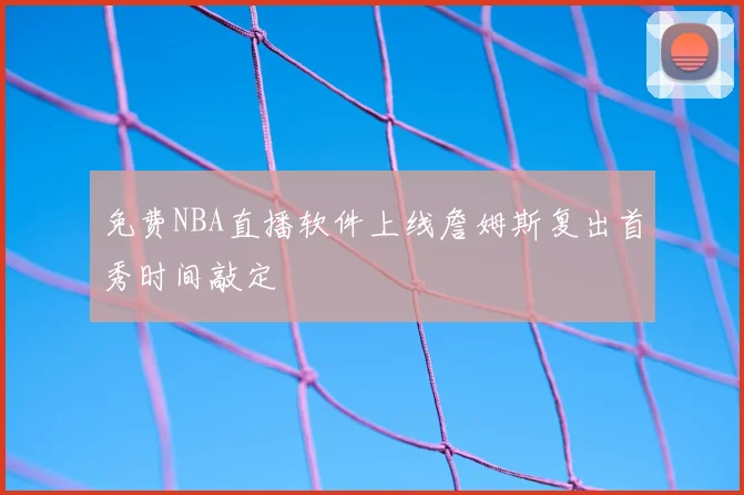 免费NBA直播软件上线詹姆斯复出首秀时间敲定