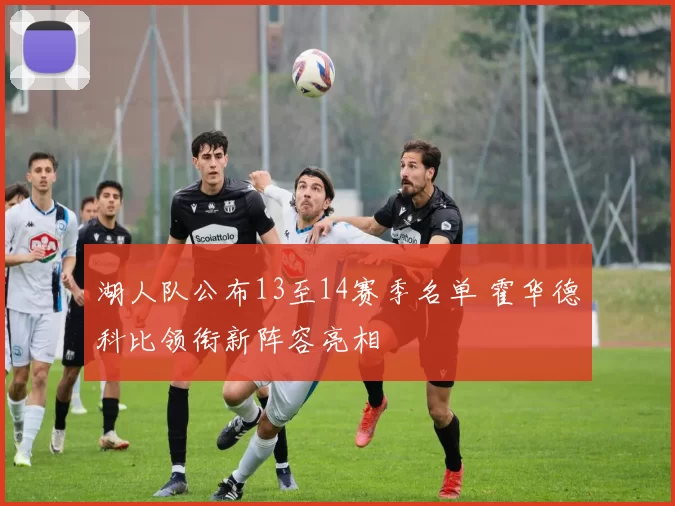 湖人队公布13至14赛季名单 霍华德科比领衔新阵容亮相