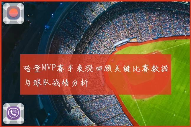 哈登MVP赛季表现回顾关键比赛数据与球队战绩分析