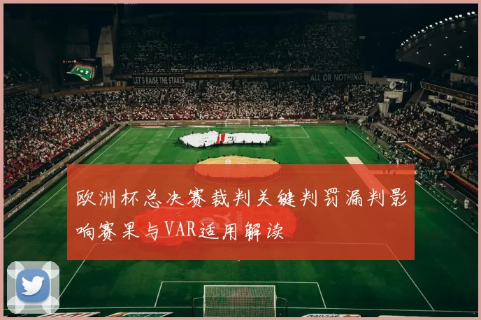 欧洲杯总决赛裁判关键判罚漏判影响赛果与VAR适用解读