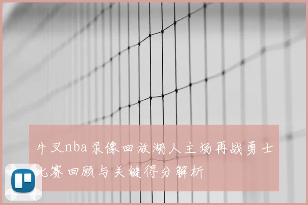 牛叉nba录像回放湖人主场再战勇士比赛回顾与关键得分解析