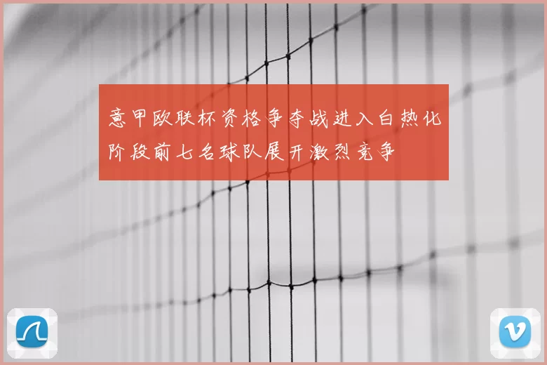 意甲欧联杯资格争夺战进入白热化阶段前七名球队展开激烈竞争