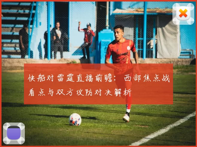 快船对雷霆直播前瞻：西部焦点战看点与双方攻防对决解析
