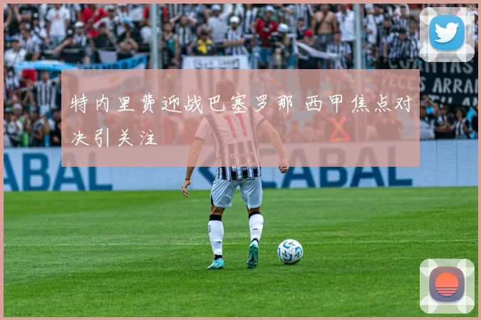 特内里费迎战巴塞罗那 西甲焦点对决引关注