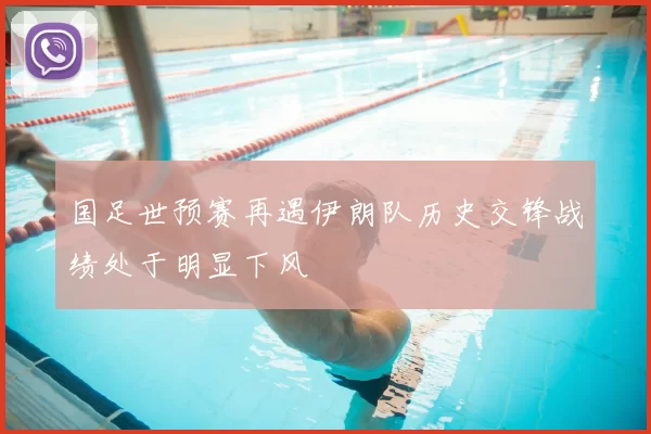 国足世预赛再遇伊朗队历史交锋战绩处于明显下风