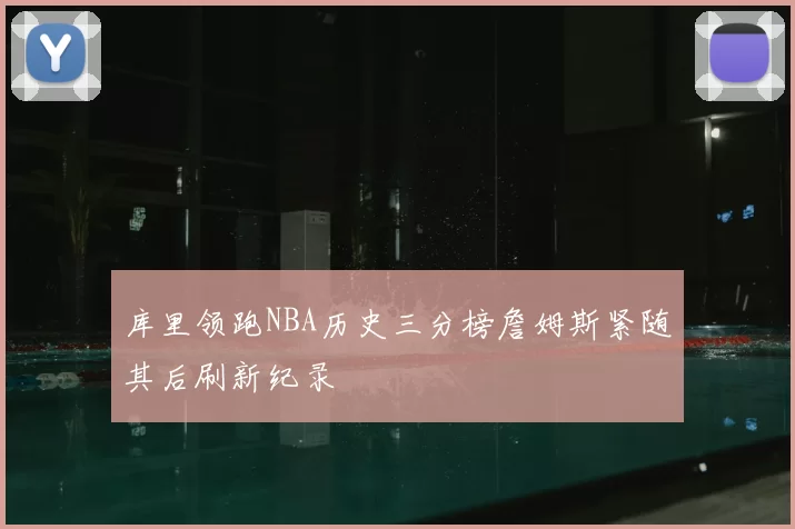 库里领跑NBA历史三分榜詹姆斯紧随其后刷新纪录