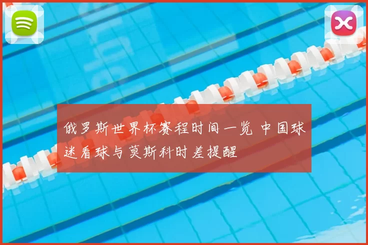 俄罗斯世界杯赛程时间一览 中国球迷看球与莫斯科时差提醒