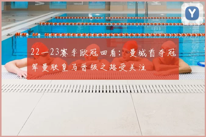 22一23赛季欧冠回看:曼城首夺冠军曼联皇马晋级之路受关注