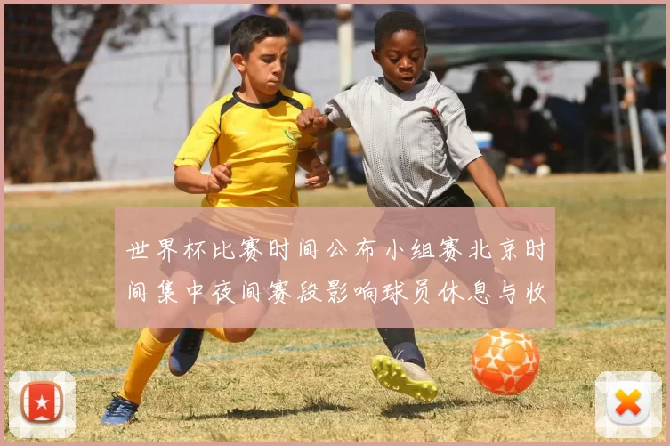 世界杯比赛时间公布小组赛北京时间集中夜间赛段影响球员休息与收视