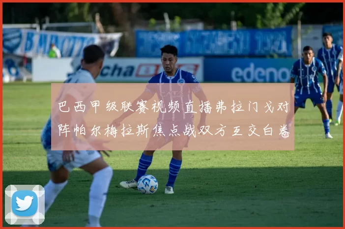 巴西甲级联赛视频直播弗拉门戈对阵帕尔梅拉斯焦点战双方互交白卷