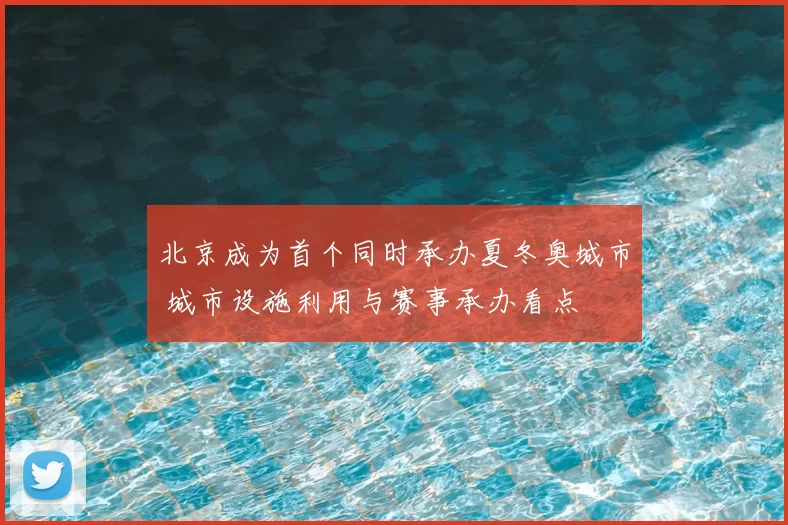 北京成为首个同时承办夏冬奥城市 城市设施利用与赛事承办看点