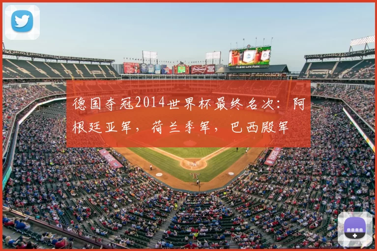 德国夺冠2014世界杯最终名次:阿根廷亚军,荷兰季军,巴西殿军