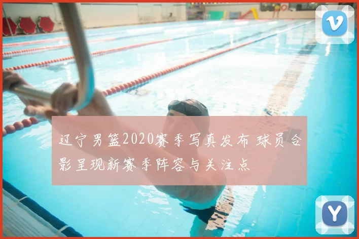 辽宁男篮2020赛季写真发布 球员合影呈现新赛季阵容与关注点