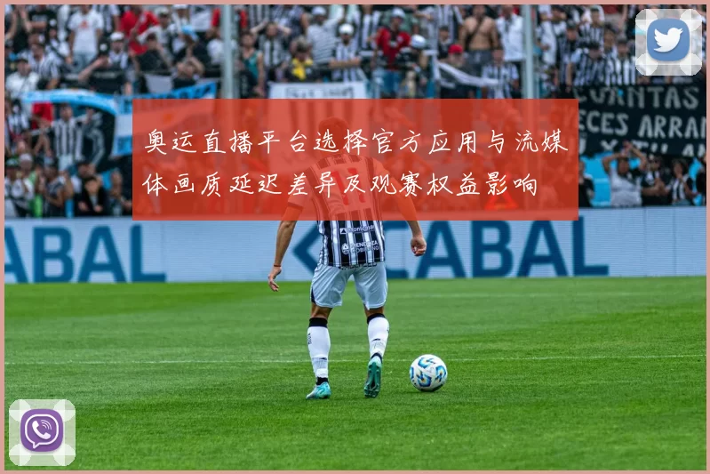 奥运直播平台选择官方应用与流媒体画质延迟差异及观赛权益影响