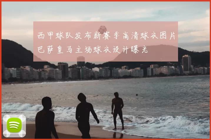 西甲球队发布新赛季高清球衣图片巴萨皇马主场球衣设计曝光