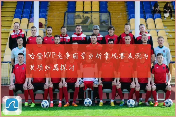 哈登MVP竞争前景分析常规赛表现与奖项归属探讨