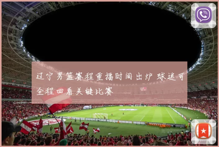 辽宁男篮赛程重播时间出炉 球迷可全程回看关键比赛