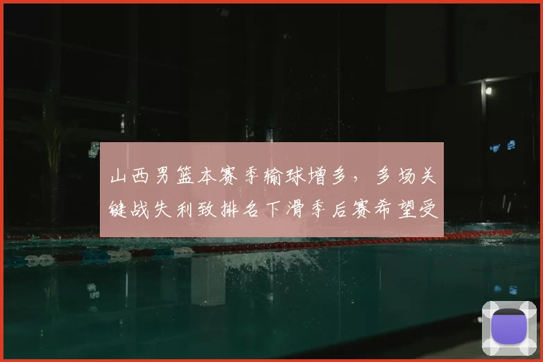 山西男篮本赛季输球增多,多场关键战失利致排名下滑季后赛希望受限