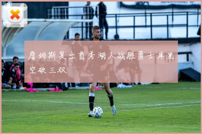 詹姆斯复出首秀湖人战胜勇士库里空砍三双