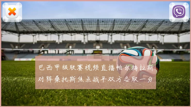 巴西甲级联赛视频直播帕尔梅拉斯对阵桑托斯焦点战平双方各取一分
