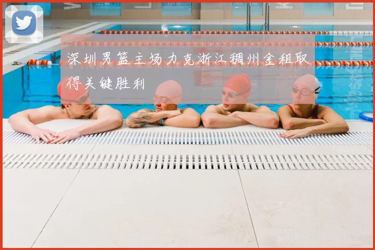 深圳男篮主场力克浙江稠州金租取得关键胜利