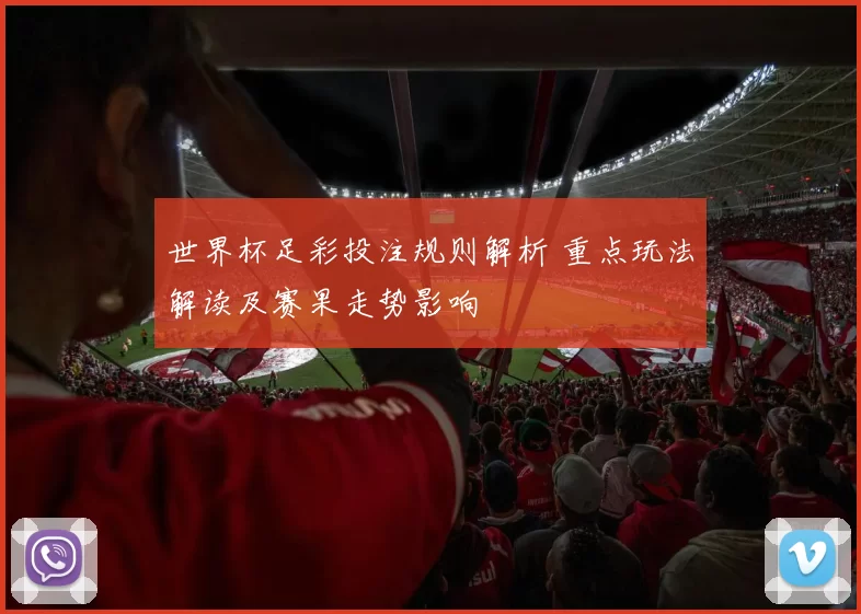 世界杯足彩投注规则解析 重点玩法解读及赛果走势影响