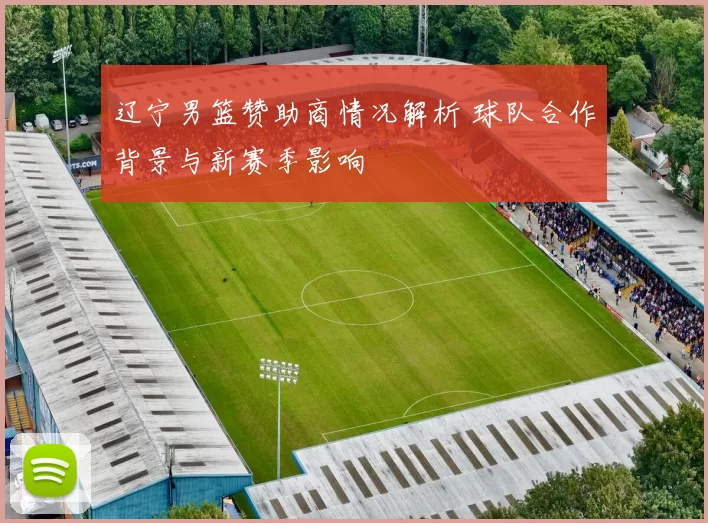 辽宁男篮赞助商情况解析 球队合作背景与新赛季影响