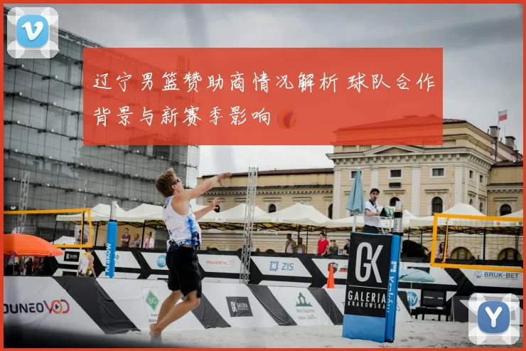 辽宁男篮赞助商情况解析 球队合作背景与新赛季影响