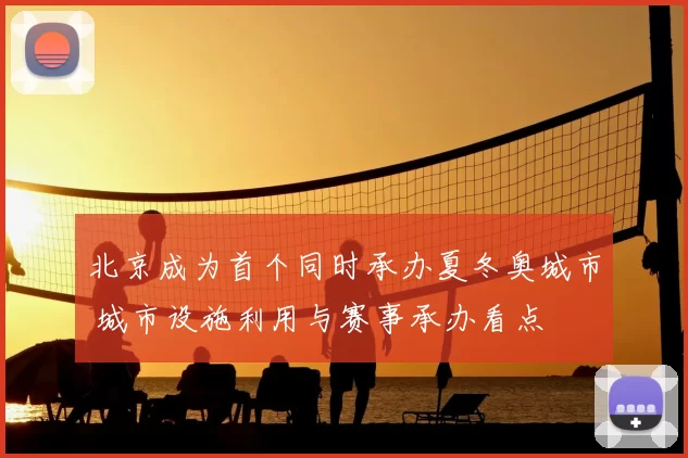 北京成为首个同时承办夏冬奥城市 城市设施利用与赛事承办看点