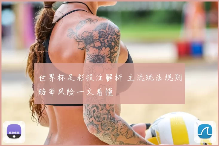 世界杯足彩投注解析 主流玩法规则赔率风险一文看懂