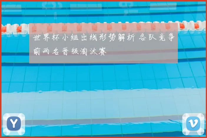 世界杯小组出线形势解析 各队竞争前两名晋级淘汰赛