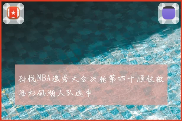 孙悦NBA选秀大会次轮第四十顺位被洛杉矶湖人队选中