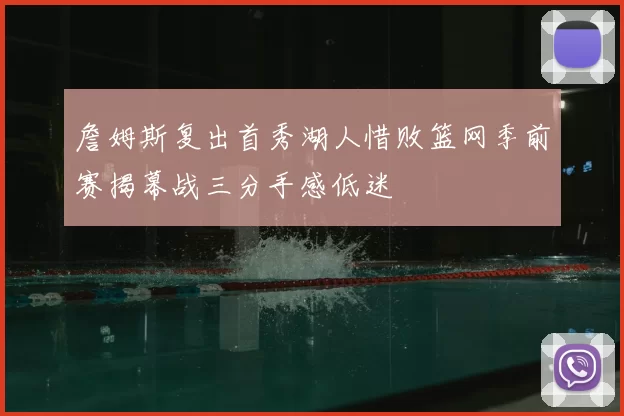 詹姆斯复出首秀湖人惜败篮网季前赛揭幕战三分手感低迷